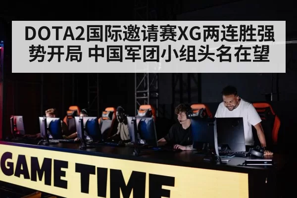 DOTA2国际邀请赛XG两连胜强势开局 中国军团小组头名在望