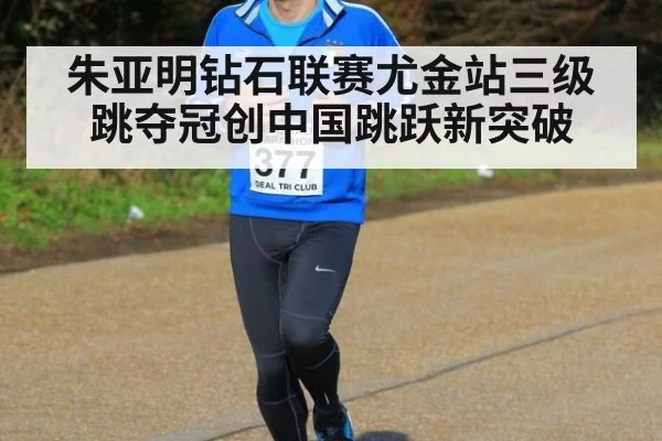 朱亚明钻石联赛尤金站三级跳夺冠创中国跳跃新突破