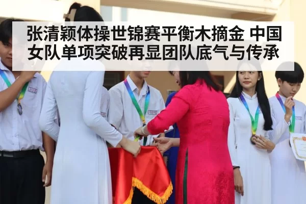 张清颖体操世锦赛平衡木摘金 中国女队单项突破再显团队底气与传承